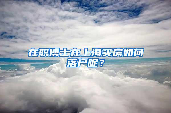 在职博士在上海买房如何落户呢？