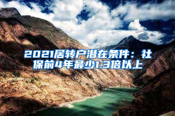 2021居转户潜在条件：社保前4年最少1.3倍以上