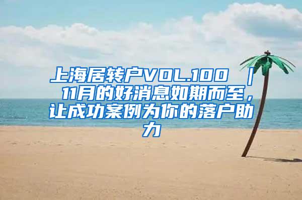 上海居转户VOL.100 ｜ 11月的好消息如期而至，让成功案例为你的落户助力