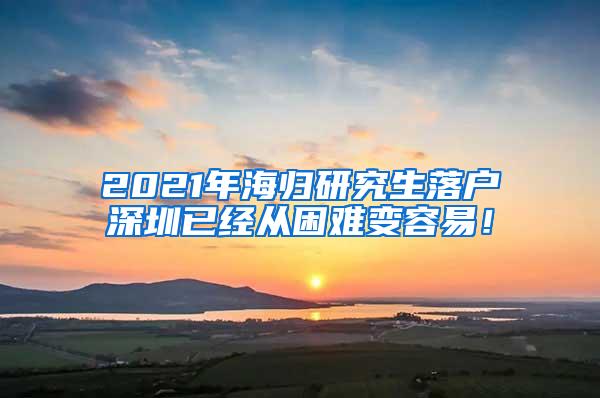 2021年海归研究生落户深圳已经从困难变容易！