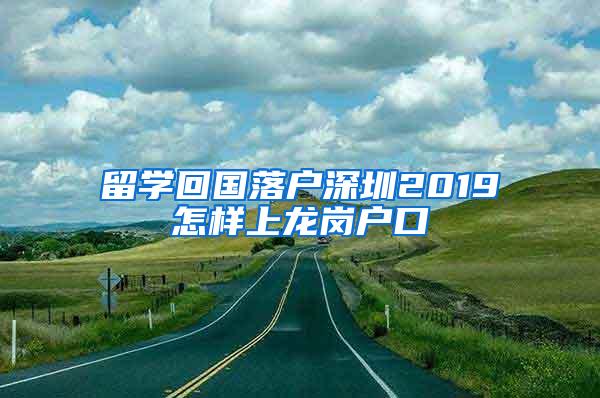 留学回国落户深圳2019怎样上龙岗户口