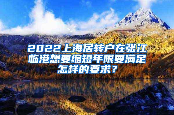 2022上海居转户在张江临港想要缩短年限要满足怎样的要求？