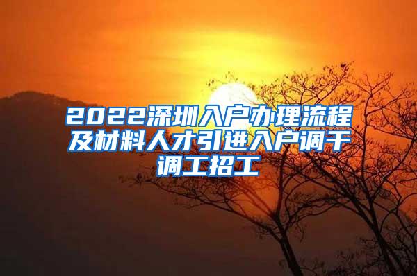 2022深圳入户办理流程及材料人才引进入户调干调工招工