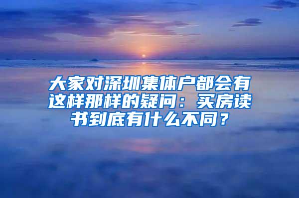 大家对深圳集体户都会有这样那样的疑问：买房读书到底有什么不同？