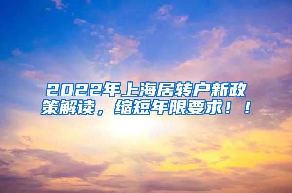 2022年上海居转户新政策解读，缩短年限要求！！