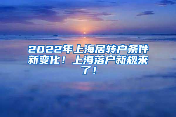 2022年上海居转户条件新变化！上海落户新规来了！