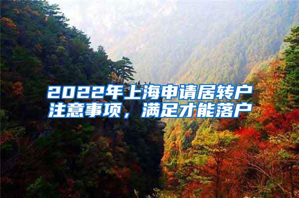 2022年上海申请居转户注意事项，满足才能落户