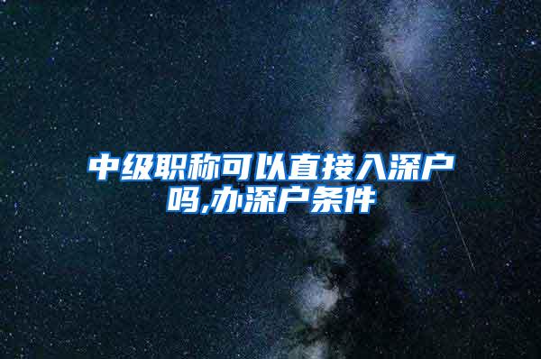 中级职称可以直接入深户吗,办深户条件