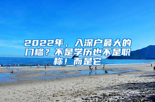 2022年，入深户最大的门槛？不是学历也不是职称！而是它