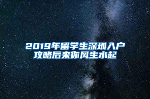 2019年留学生深圳入户攻略后来你风生水起