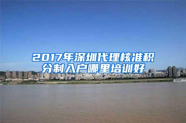 2017年深圳代理核准积分制入户哪里培训好