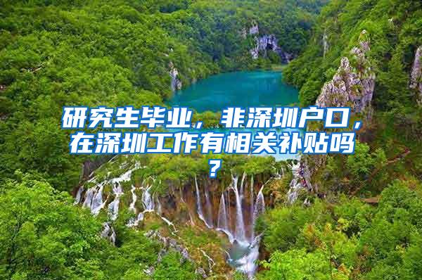 研究生毕业，非深圳户口，在深圳工作有相关补贴吗？