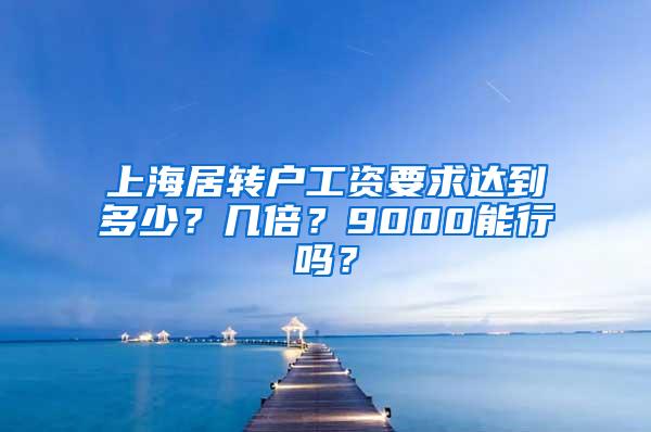 上海居转户工资要求达到多少？几倍？9000能行吗？