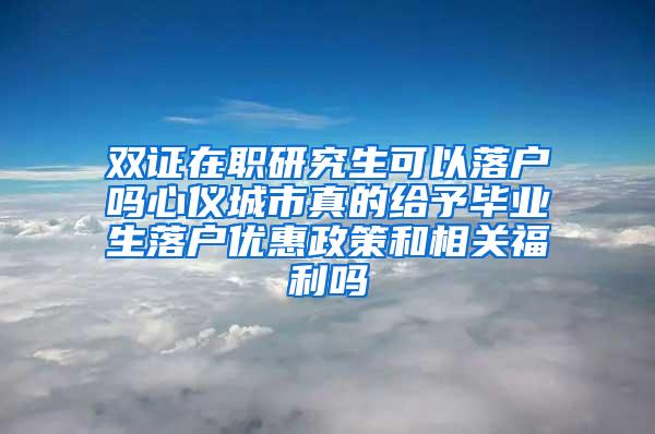 双证在职研究生可以落户吗心仪城市真的给予毕业生落户优惠政策和相关福利吗