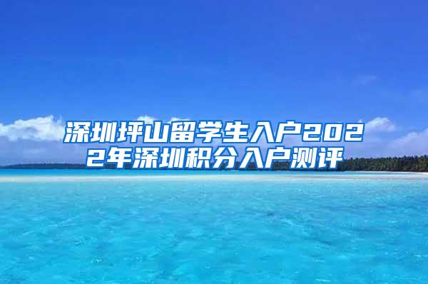 深圳坪山留学生入户2022年深圳积分入户测评