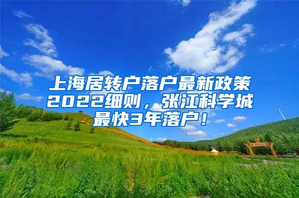 上海居转户落户最新政策2022细则，张江科学城最快3年落户！