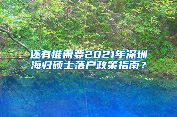 还有谁需要2021年深圳海归硕士落户政策指南？