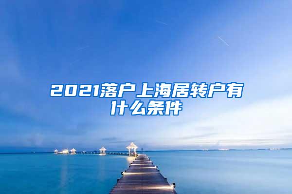 2021落户上海居转户有什么条件