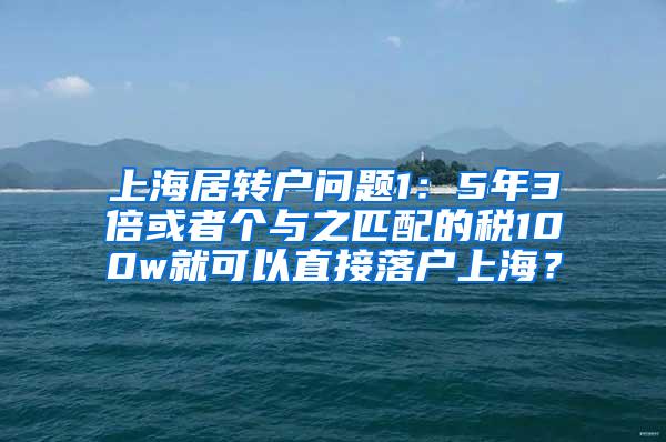 上海居转户问题1：5年3倍或者个与之匹配的税100w就可以直接落户上海？