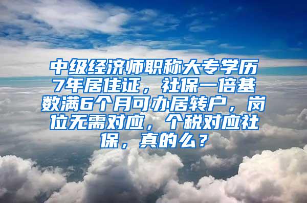 中级经济师职称大专学历7年居住证，社保一倍基数满6个月可办居转户，岗位无需对应，个税对应社保，真的么？