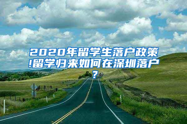 2020年留学生落户政策!留学归来如何在深圳落户？