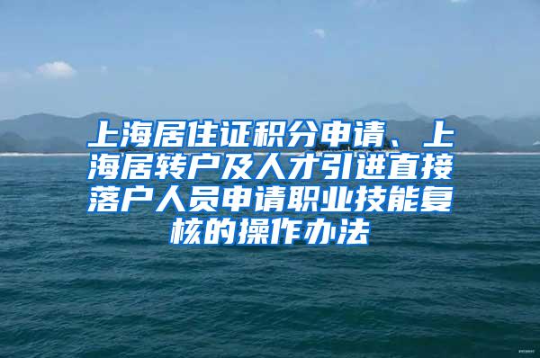 上海居住证积分申请、上海居转户及人才引进直接落户人员申请职业技能复核的操作办法