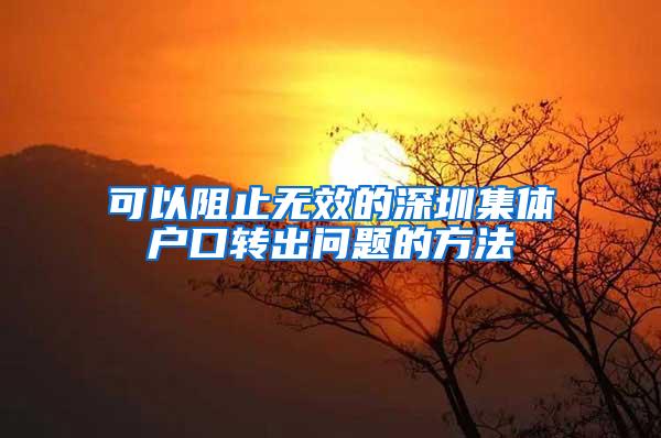 可以阻止无效的深圳集体户口转出问题的方法