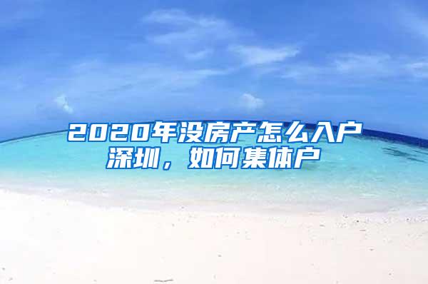 2020年没房产怎么入户深圳，如何集体户