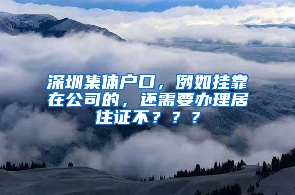 深圳集体户口，例如挂靠在公司的，还需要办理居住证不？？？