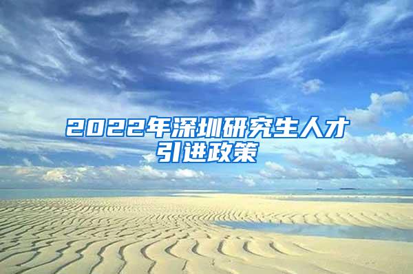 2022年深圳研究生人才引进政策