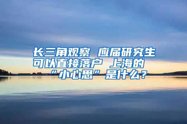 长三角观察 应届研究生可以直接落户 上海的“小心思”是什么？