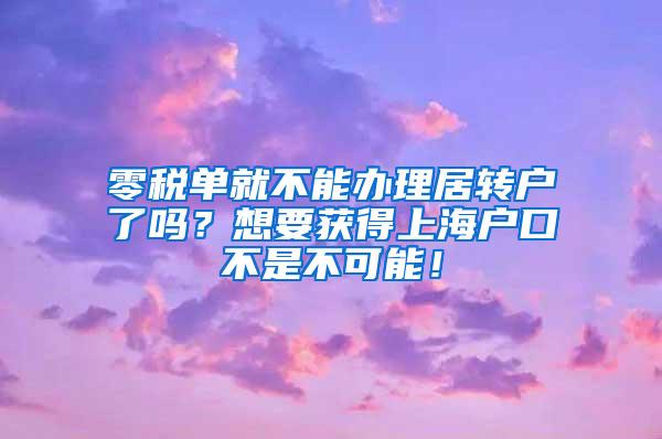 零税单就不能办理居转户了吗？想要获得上海户口不是不可能！