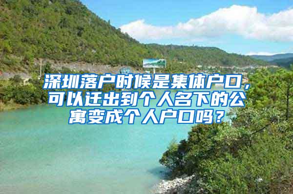 深圳落户时候是集体户口，可以迁出到个人名下的公寓变成个人户口吗？