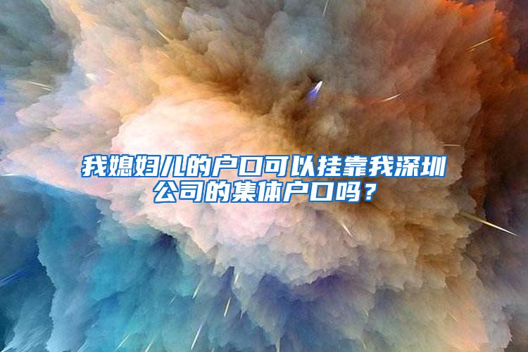 我媳妇儿的户口可以挂靠我深圳公司的集体户口吗？