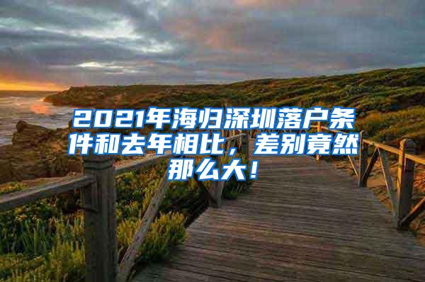 2021年海归深圳落户条件和去年相比，差别竟然那么大！