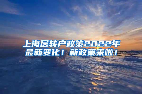 上海居转户政策2022年最新变化！新政策来啦！