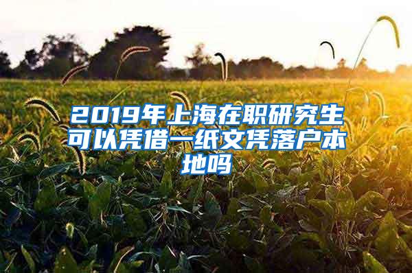 2019年上海在职研究生可以凭借一纸文凭落户本地吗