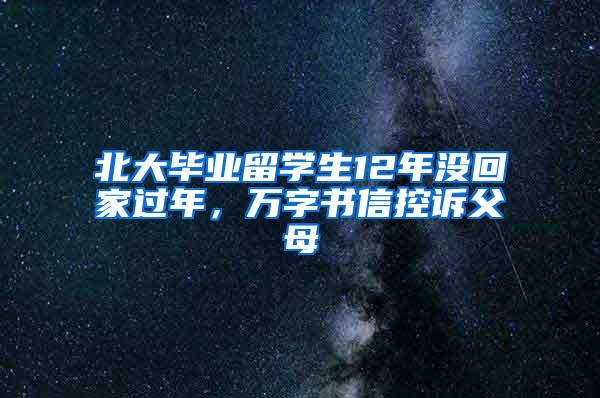 北大毕业留学生12年没回家过年，万字书信控诉父母