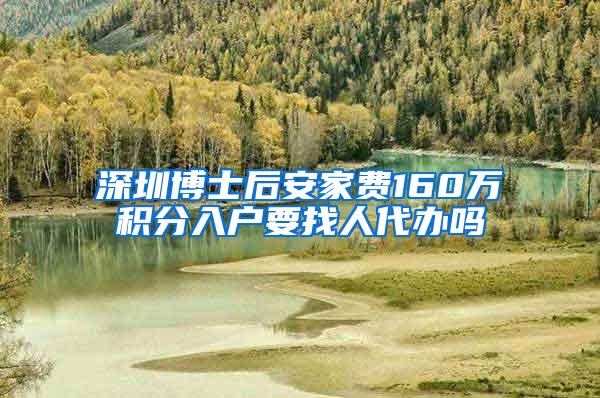 深圳博士后安家费160万积分入户要找人代办吗