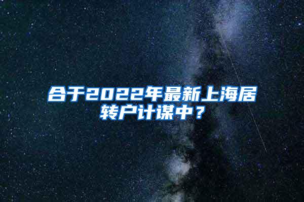 合于2022年最新上海居转户计谋中？