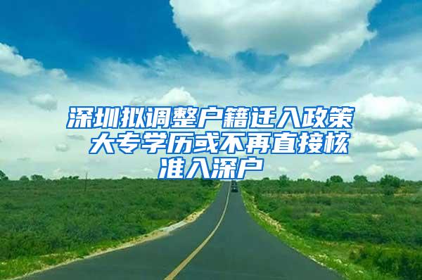 深圳拟调整户籍迁入政策 大专学历或不再直接核准入深户