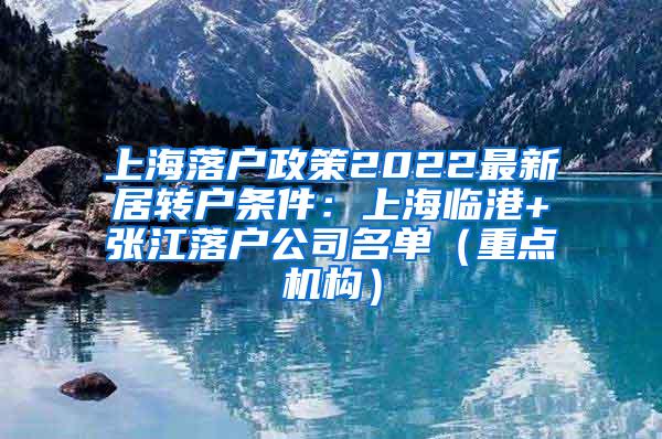 上海落户政策2022最新居转户条件：上海临港+张江落户公司名单（重点机构）