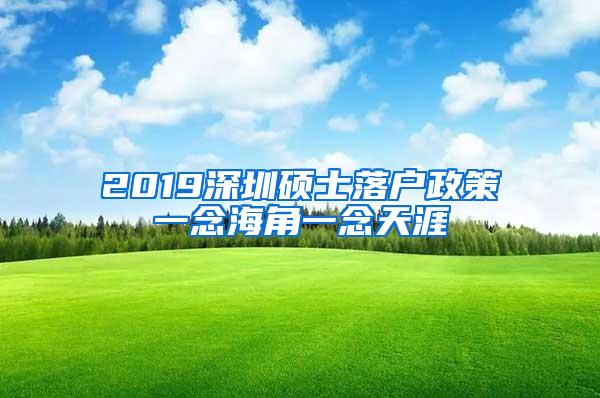 2019深圳硕士落户政策一念海角一念天涯