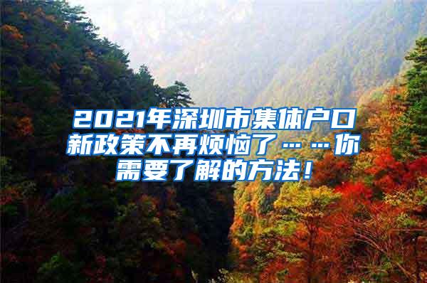 2021年深圳市集体户口新政策不再烦恼了……你需要了解的方法！