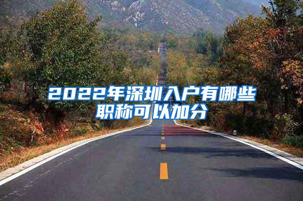 2022年深圳入户有哪些职称可以加分