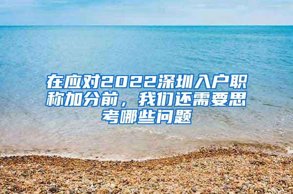 在应对2022深圳入户职称加分前，我们还需要思考哪些问题