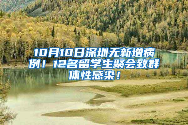 10月10日深圳无新增病例！12名留学生聚会致群体性感染！