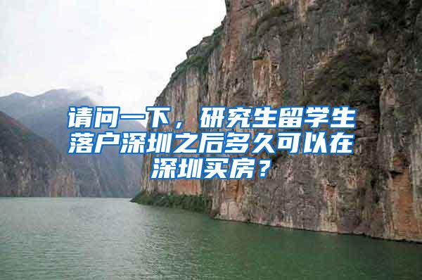 请问一下，研究生留学生落户深圳之后多久可以在深圳买房？