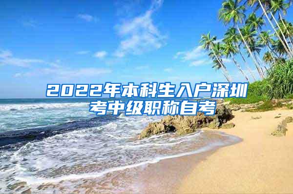 2022年本科生入户深圳 考中级职称自考