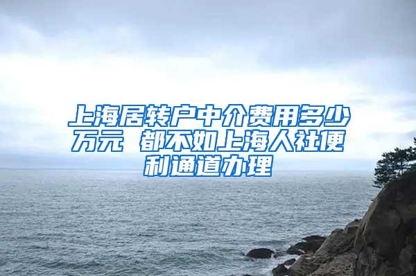 上海居转户中介费用多少万元 都不如上海人社便利通道办理